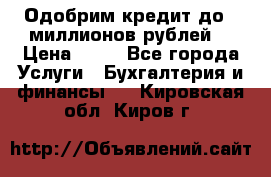 Одобрим кредит до 3 миллионов рублей. › Цена ­ 15 - Все города Услуги » Бухгалтерия и финансы   . Кировская обл.,Киров г.